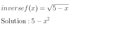 The inverse of f(x)=sqrt(5-x) is 5-x^2